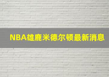 NBA雄鹿米德尔顿最新消息