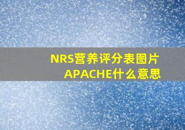 NRS营养评分表图片APACHE什么意思