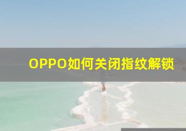 OPPO如何关闭指纹解锁