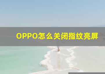 OPPO怎么关闭指纹亮屏