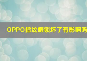 OPPO指纹解锁坏了有影响吗