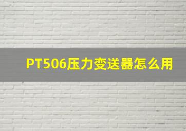 PT506压力变送器怎么用