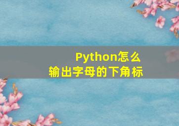 Python怎么输出字母的下角标