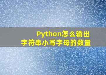 Python怎么输出字符串小写字母的数量