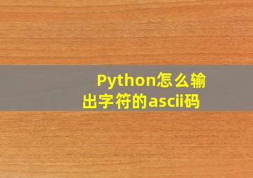 Python怎么输出字符的ascii码