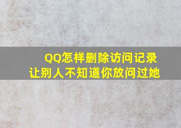 QQ怎样删除访问记录让别人不知道你放问过她