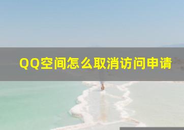 QQ空间怎么取消访问申请