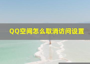 QQ空间怎么取消访问设置