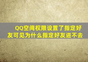 QQ空间权限设置了指定好友可见为什么指定好友进不去