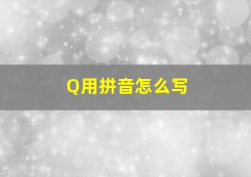 Q用拼音怎么写