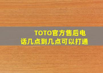 TOTO官方售后电话几点到几点可以打通