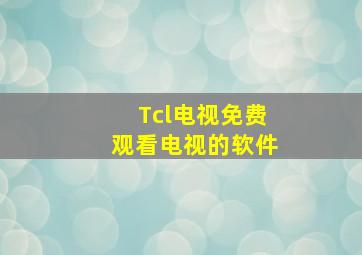 Tcl电视免费观看电视的软件