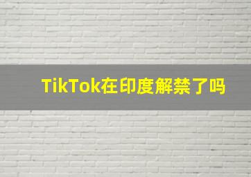 TikTok在印度解禁了吗