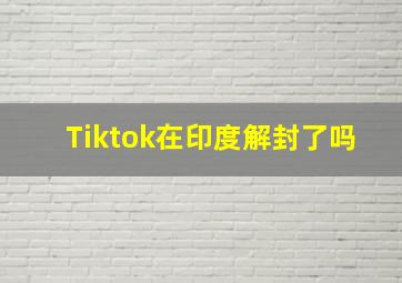 Tiktok在印度解封了吗