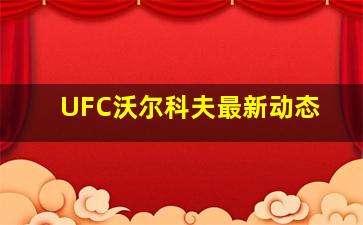 UFC沃尔科夫最新动态