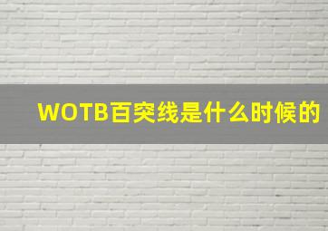 WOTB百突线是什么时候的