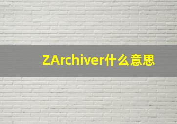 ZArchiver什么意思