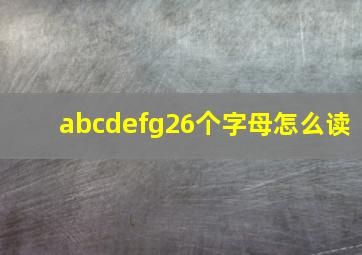 abcdefg26个字母怎么读