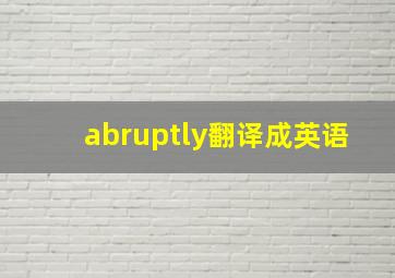 abruptly翻译成英语