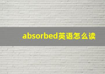 absorbed英语怎么读