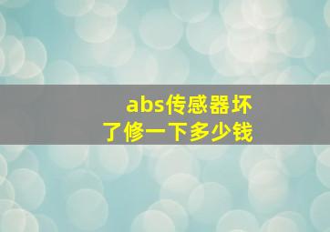 abs传感器坏了修一下多少钱