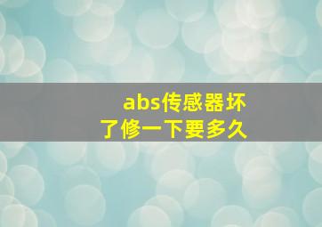 abs传感器坏了修一下要多久