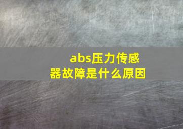 abs压力传感器故障是什么原因