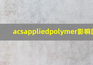 acsappliedpolymer影响因子