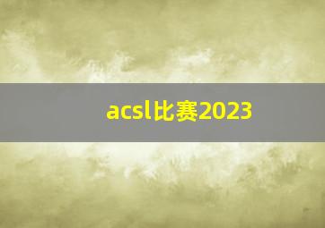 acsl比赛2023