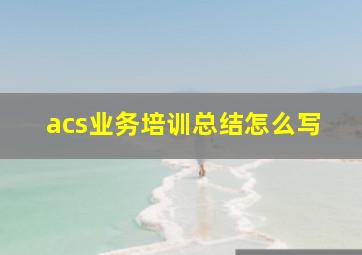 acs业务培训总结怎么写