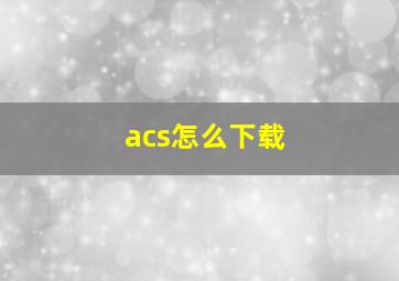 acs怎么下载