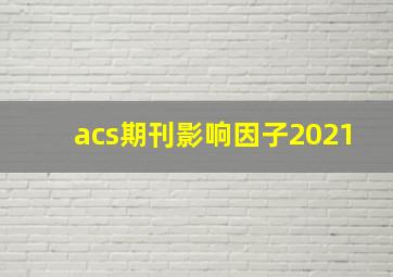 acs期刊影响因子2021