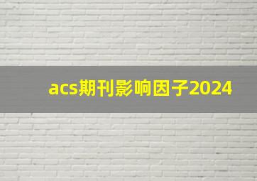 acs期刊影响因子2024