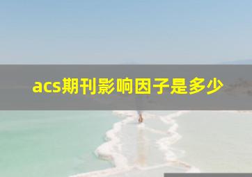 acs期刊影响因子是多少