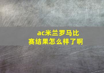 ac米兰罗马比赛结果怎么样了啊