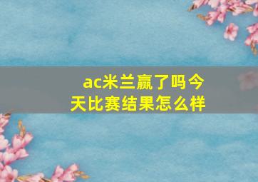 ac米兰赢了吗今天比赛结果怎么样