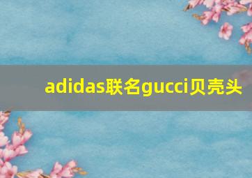 adidas联名gucci贝壳头