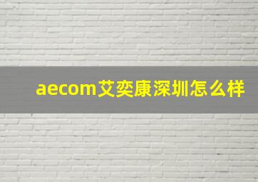 aecom艾奕康深圳怎么样