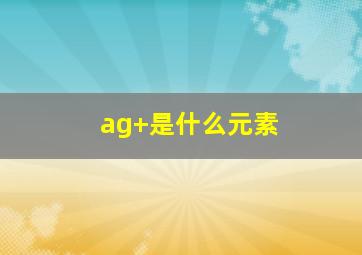 ag+是什么元素