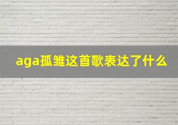 aga孤雏这首歌表达了什么