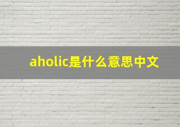 aholic是什么意思中文