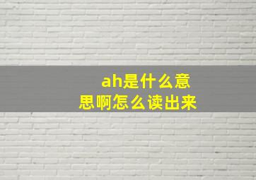 ah是什么意思啊怎么读出来