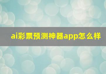 ai彩票预测神器app怎么样