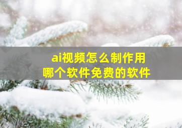 ai视频怎么制作用哪个软件免费的软件