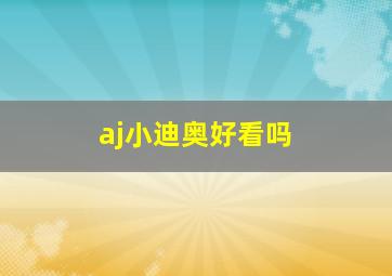 aj小迪奥好看吗