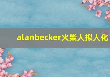 alanbecker火柴人拟人化