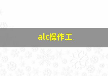 alc操作工