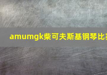 amumgk柴可夫斯基钢琴比赛