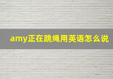 amy正在跳绳用英语怎么说