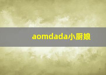 aomdada小厨娘